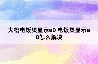 大松电饭煲显示e0 电饭煲显示e0怎么解决